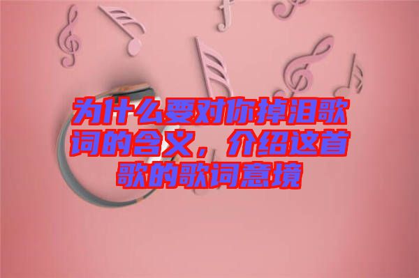 為什么要對(duì)你掉淚歌詞的含義，介紹這首歌的歌詞意境