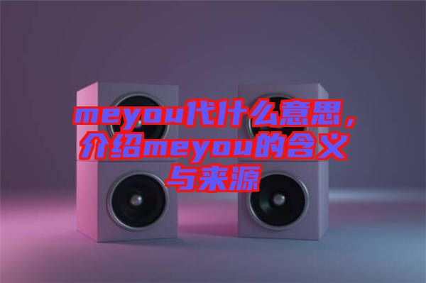 meyou代什么意思，介紹meyou的含義與來源