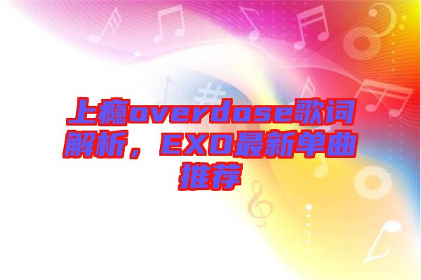 上癮overdose歌詞解析，EXO最新單曲推薦