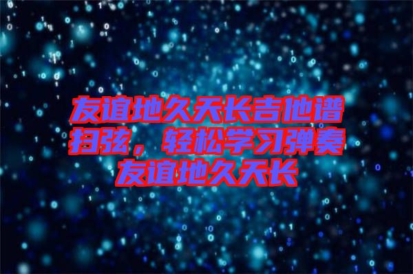 友誼地久天長吉他譜掃弦，輕松學習彈奏友誼地久天長