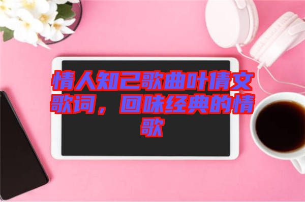 情人知己歌曲葉倩文歌詞，回味經(jīng)典的情歌