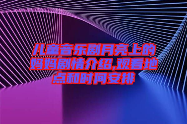 兒童音樂劇月亮上的媽媽劇情介紹,觀看地點和時間安排