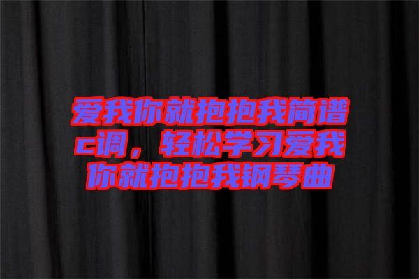 愛我你就抱抱我簡譜c調(diào)，輕松學習愛我你就抱抱我鋼琴曲