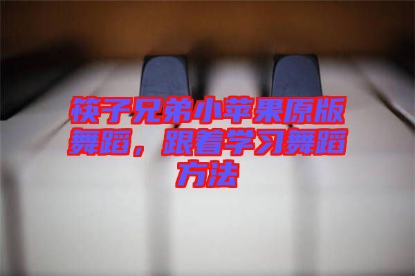 筷子兄弟小蘋果原版舞蹈，跟著學習舞蹈方法