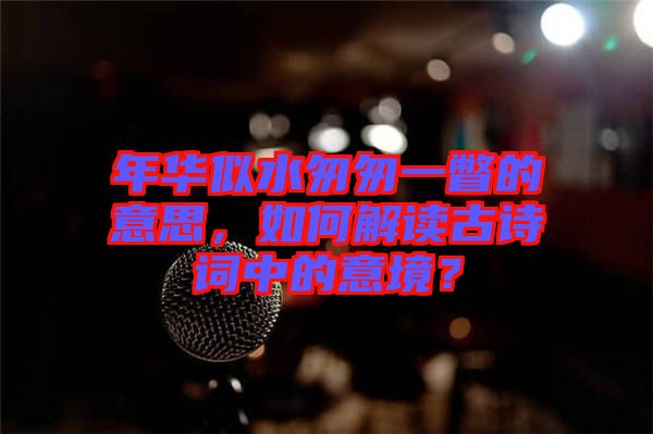 年華似水匆匆一瞥的意思，如何解讀古詩(shī)詞中的意境？