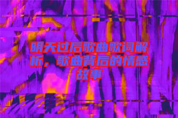 明天過后歌曲歌詞解析，歌曲背后的情感故事