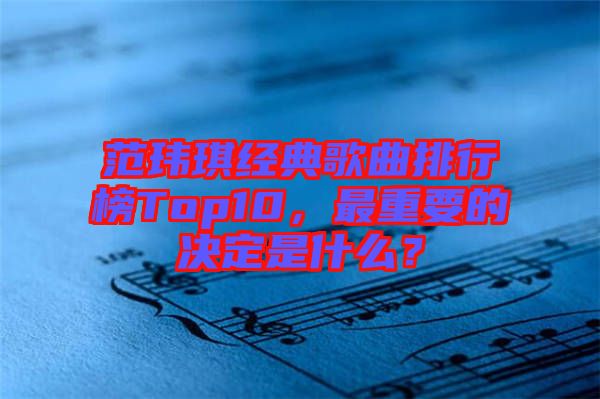 范瑋琪經(jīng)典歌曲排行榜Top10，最重要的決定是什么？