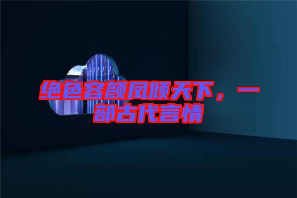 絕色容顏鳳傾天下，一部古代言情