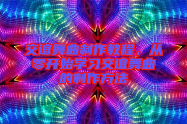 交誼舞曲制作教程，從零開始學習交誼舞曲的制作方法