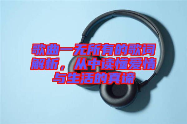 歌曲一無所有的歌詞解析，從中讀懂愛情與生活的真諦