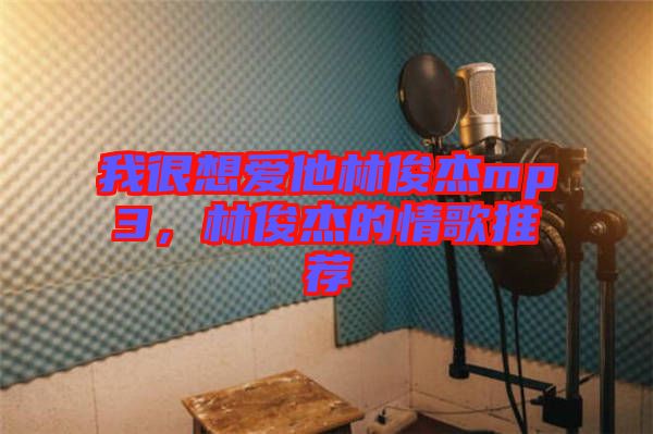 我很想愛(ài)他林俊杰mp3，林俊杰的情歌推薦