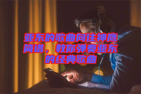 亞?wèn)|的歌曲向往神鷹簡(jiǎn)譜，教你彈奏亞?wèn)|的經(jīng)典歌曲