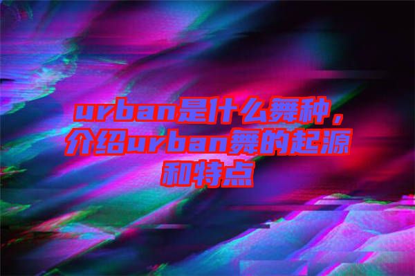 urban是什么舞種，介紹urban舞的起源和特點