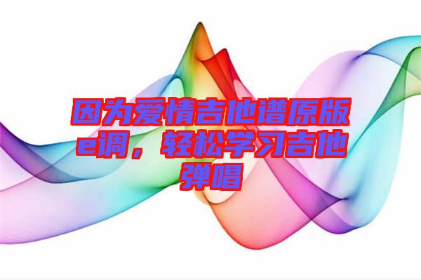 因為愛情吉他譜原版e調(diào)，輕松學(xué)習(xí)吉他彈唱