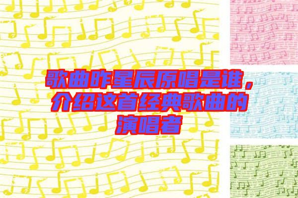 歌曲昨星辰原唱是誰(shuí)，介紹這首經(jīng)典歌曲的演唱者