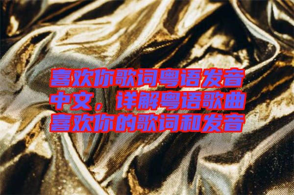 喜歡你歌詞粵語發(fā)音中文，詳解粵語歌曲喜歡你的歌詞和發(fā)音