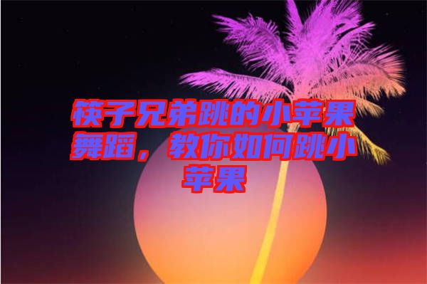 筷子兄弟跳的小蘋果舞蹈，教你如何跳小蘋果