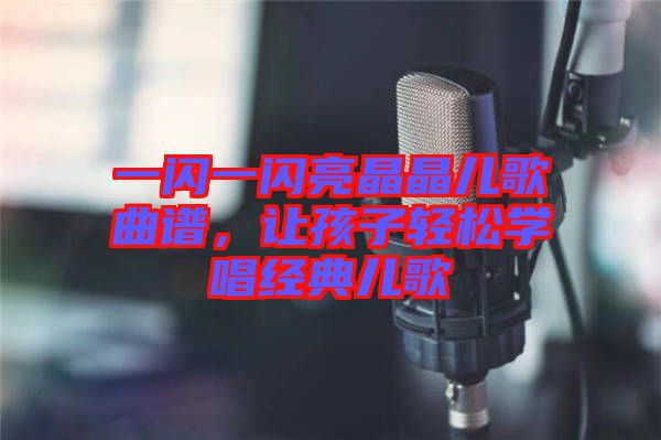 一閃一閃亮晶晶兒歌曲譜，讓孩子輕松學(xué)唱經(jīng)典兒歌