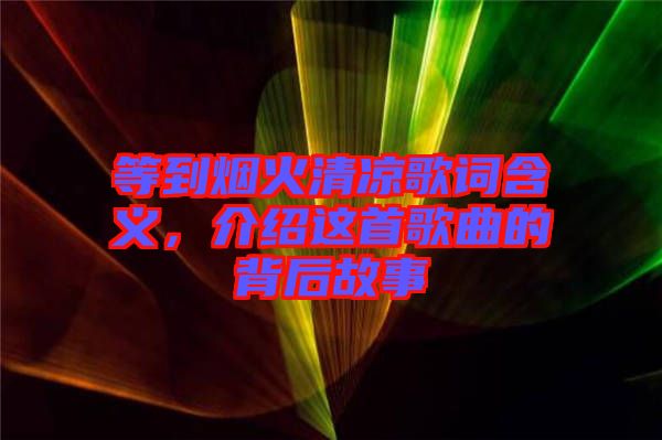 等到煙火清涼歌詞含義，介紹這首歌曲的背后故事