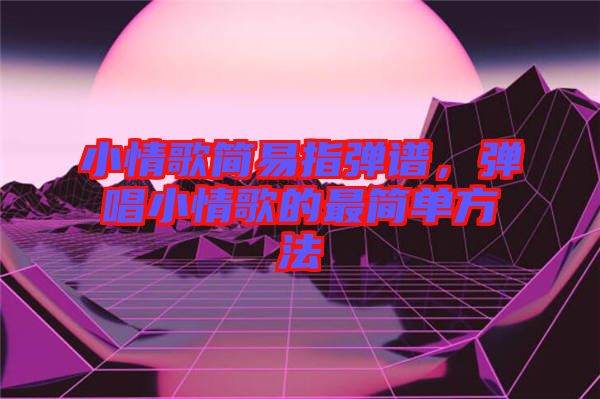 小情歌簡易指彈譜，彈唱小情歌的最簡單方法