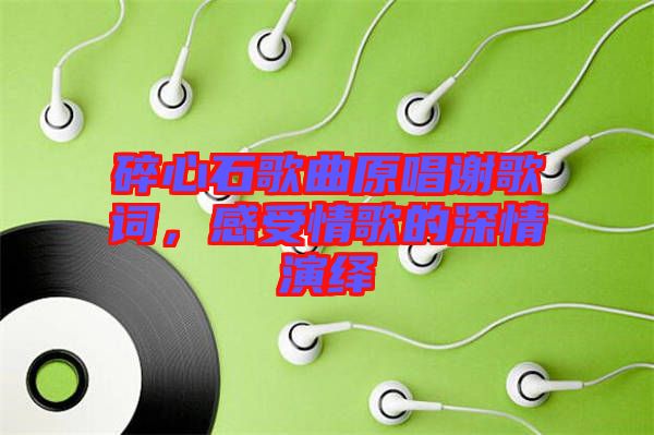 碎心石歌曲原唱謝歌詞，感受情歌的深情演繹