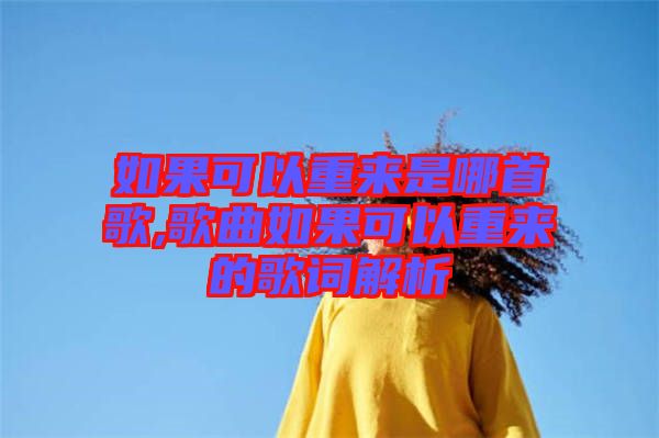 如果可以重來(lái)是哪首歌,歌曲如果可以重來(lái)的歌詞解析