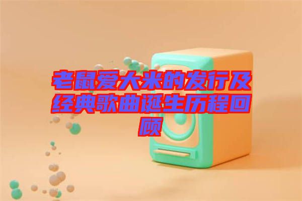 老鼠愛大米的發(fā)行及經典歌曲誕生歷程回顧