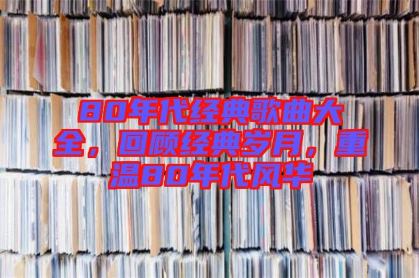 80年代經(jīng)典歌曲大全，回顧經(jīng)典歲月，重溫80年代風(fēng)華