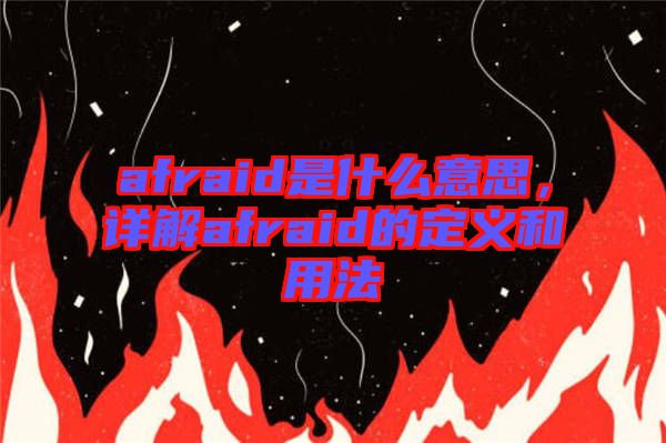 afraid是什么意思，詳解afraid的定義和用法