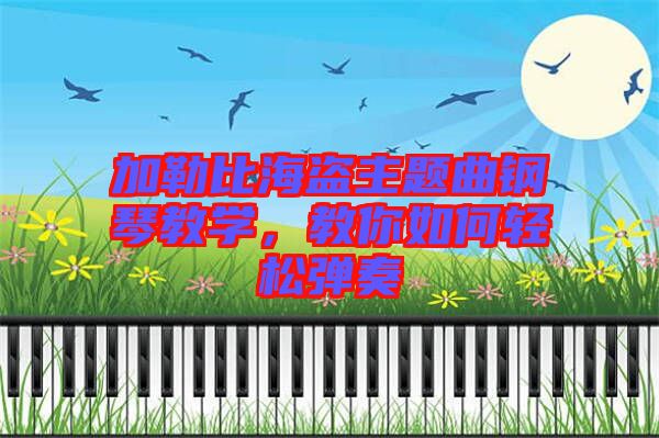 加勒比海盜主題曲鋼琴教學(xué)，教你如何輕松彈奏