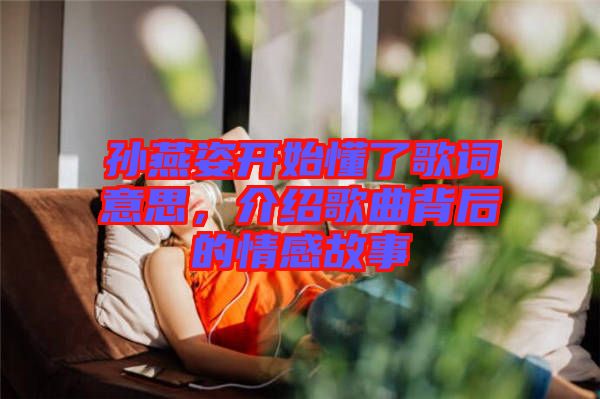 孫燕姿開始懂了歌詞意思，介紹歌曲背后的情感故事