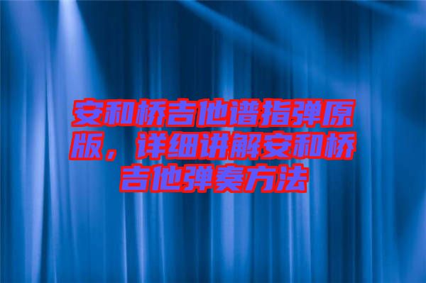 安和橋吉他譜指彈原版，詳細(xì)講解安和橋吉他彈奏方法