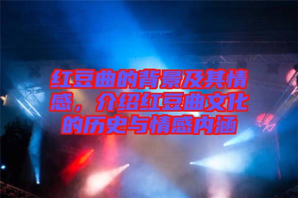 紅豆曲的背景及其情感，介紹紅豆曲文化的歷史與情感內(nèi)涵