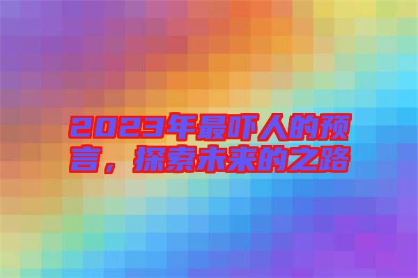 2023年最嚇人的預言，探索未來的之路