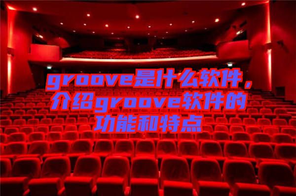 groove是什么軟件，介紹groove軟件的功能和特點