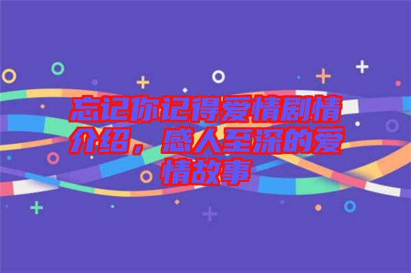 忘記你記得愛情劇情介紹，感人至深的愛情故事