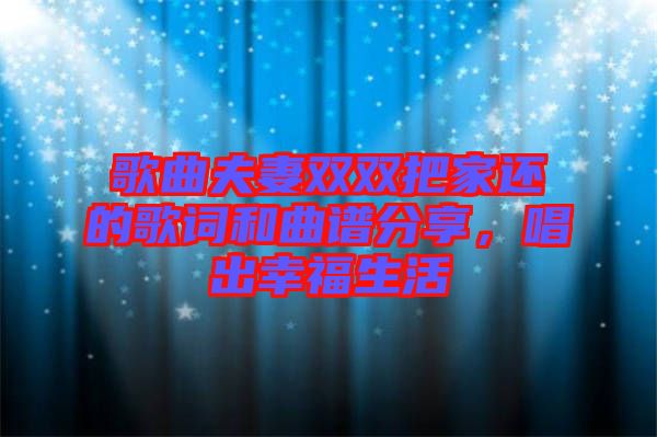 歌曲夫妻雙雙把家還的歌詞和曲譜分享，唱出幸福生活