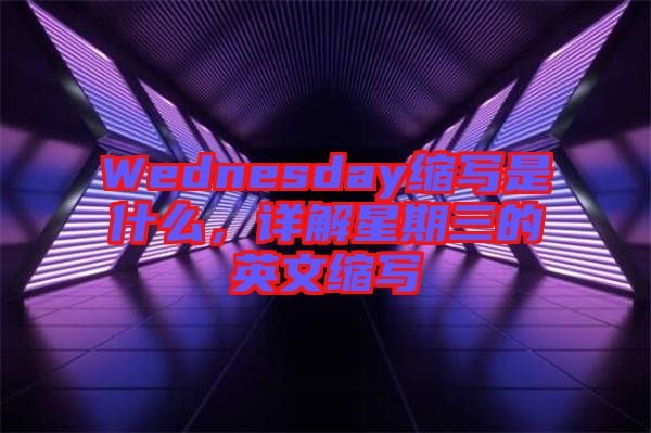 Wednesday縮寫是什么，詳解星期三的英文縮寫