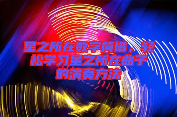 星之所在數(shù)字簡(jiǎn)譜，輕松學(xué)習(xí)星之所在曲子的演奏方法