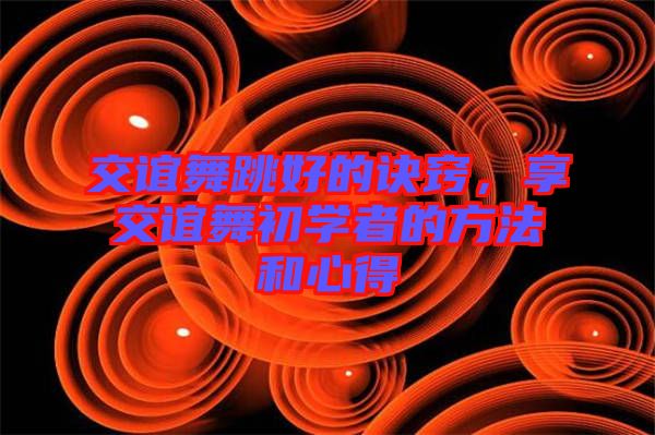 交誼舞跳好的訣竅，享交誼舞初學(xué)者的方法和心得