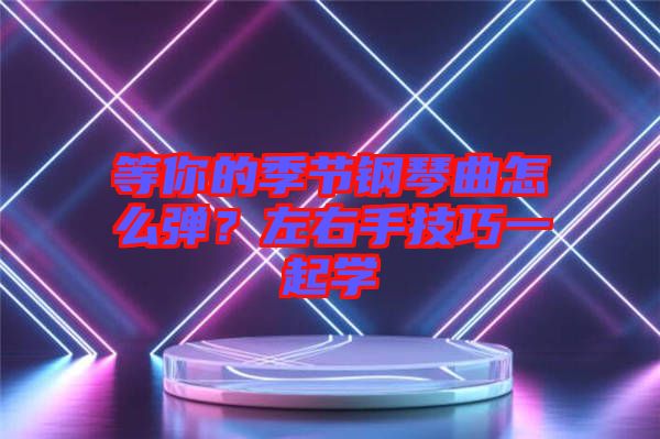 等你的季節(jié)鋼琴曲怎么彈？左右手技巧一起學(xué)