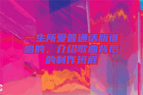 一生所愛普通話版誰唱的，介紹歌曲背后的制作班底