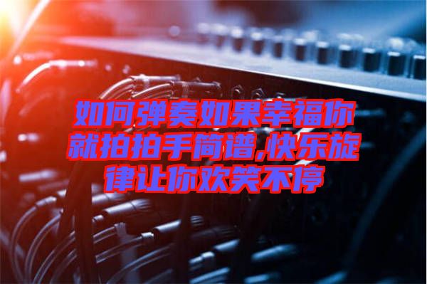 如何彈奏如果幸福你就拍拍手簡(jiǎn)譜,快樂旋律讓你歡笑不停