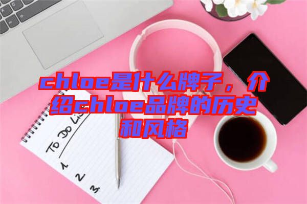 chloe是什么牌子，介紹chloe品牌的歷史和風(fēng)格