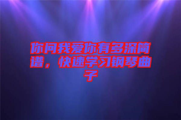 你問我愛你有多深簡(jiǎn)譜，快速學(xué)習(xí)鋼琴曲子