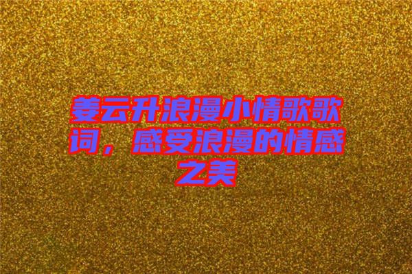 姜云升浪漫小情歌歌詞，感受浪漫的情感之美