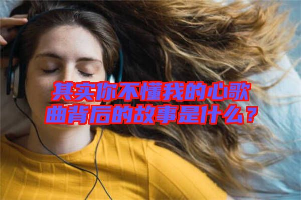 其實(shí)你不懂我的心歌曲背后的故事是什么？