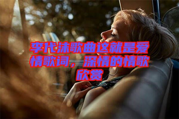 李代沫歌曲這就是愛(ài)情歌詞，深情的情歌欣賞