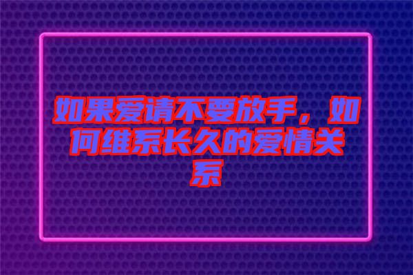 如果愛請不要放手，如何維系長久的愛情關(guān)系