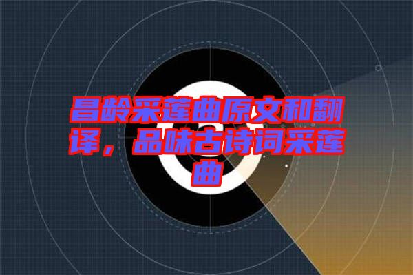 昌齡采蓮曲原文和翻譯，品味古詩詞采蓮曲